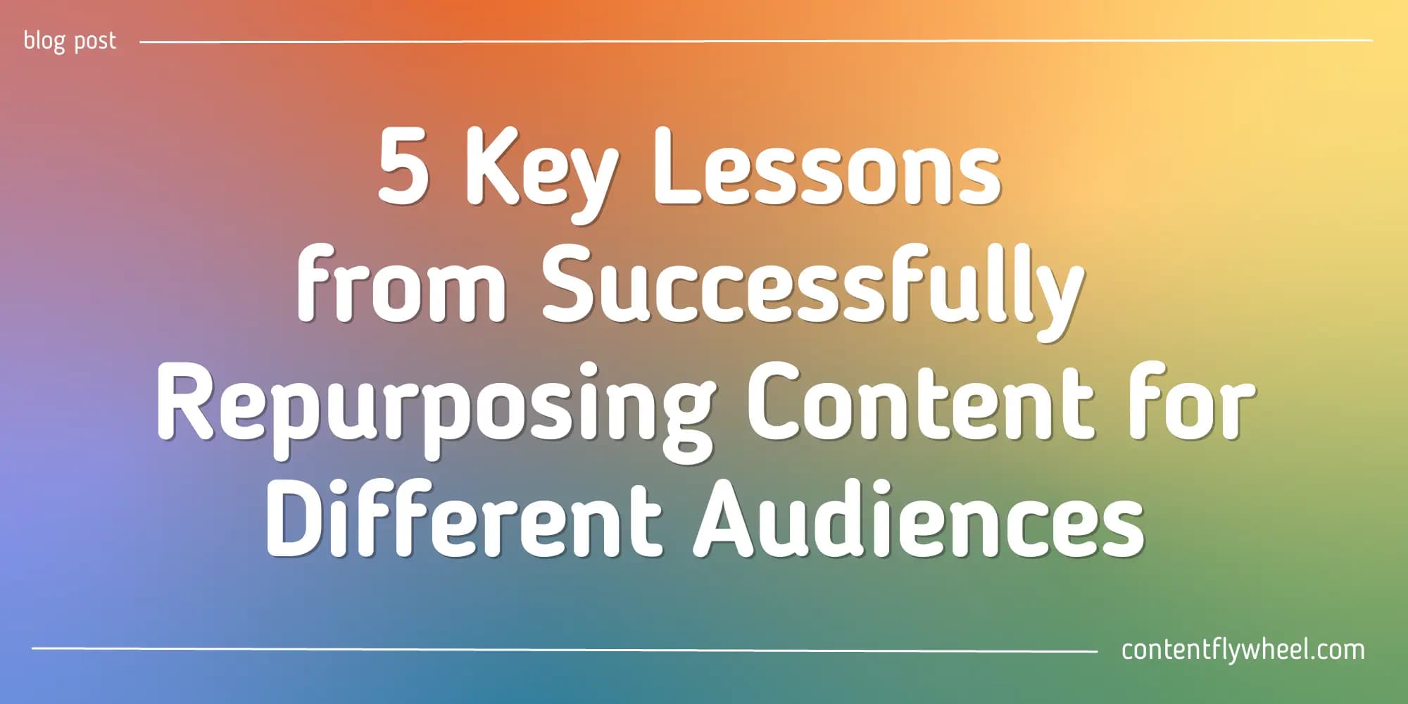 Cover Image for 5 Key Lessons from Successfully Repurposing Content for Different Audiences